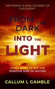 From the dark into the light : How I Came to See the Positive Side of Autism cover image