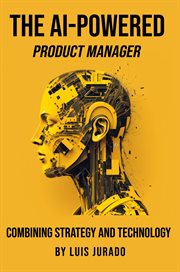 The AI-Powered Product Manager : combining strategy and technology cover image