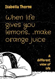 When life gives you lemons... ...make orange juice : A different view of life cover image
