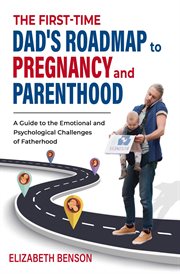 The First-Time Dad's Roadmap to Pregnancy and Parenthood : A Guide to The Emotional and Psychological Challenges of Fatherhood cover image