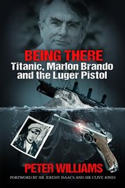 Being There : Titanic, Marlon Brando and the Luger Pistol cover image