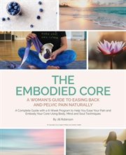 The Embodied Core : A Woman's Guide to Easing Back and Pelvic Pain, Naturally cover image