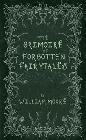 The Grimoire of Forgotten Fairytales : A Sinister Collection of Forgotten Rhymes, Folklore and Fae cover image