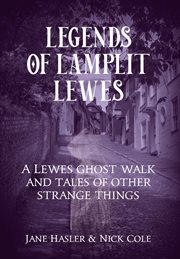 Legends of Lamplit Lewes : A Lewes Ghost Walk and Tales of Other Strange Things cover image