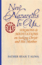 New Nazareths in Us : Sermons & Meditations on Seeking Christ & His Mother cover image
