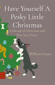 Have Yourself a Pesky Little Christmas : A Decade of Christmas and New Year Poetry cover image