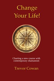 Change Your Life! : Charting a new course with contemporary shamanism cover image
