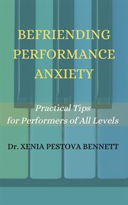 Befriending performance anxiety. Practical Tips for Performers of All Levels cover image