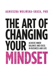 The art of changing your mindset. Achieve Inner Balance and Excel in Business and Life cover image