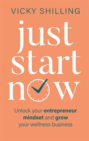 Just Start Now : Unlock your entrepreneur mindset and grow your wellness business cover image