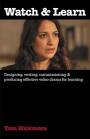 Watch & Learn : Designing, commissioning and producing effective video drama for learning cover image