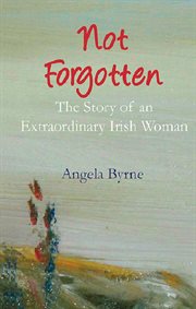 Not forgotten : the story of an extraordinary Irish woman cover image