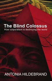 The blind colossus : how corporatism is destroying the world cover image
