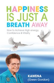 Happiness is just a breath away : how to achieve high energy, confidence & vitality cover image