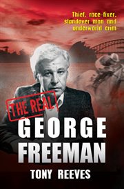 The real George Freeman : thief, race-fixer, standover man and underworld crim cover image