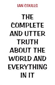 The complete and utter truth about the world and everything in it cover image