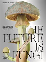 The Future is Fungi : How Fungi Can Feed Us, Heal Us, Free Us and Save Our World cover image