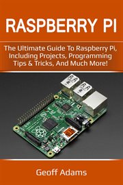 Raspberry Pi : the ultimate guide to Raspberry Pi, including projects, programming tips & tricks, and much more! cover image
