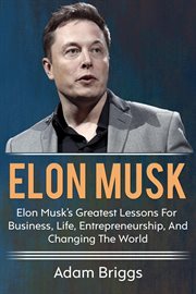 Elon musk. Elon Musk's greatest lessons for business, life, entrepreneurship, and changing the world! cover image
