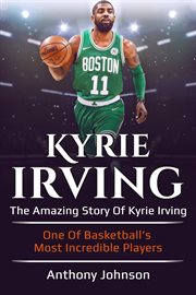 Kyrie irving. The amazing story of Kyrie Irving - one of basketball's most incredible players! cover image