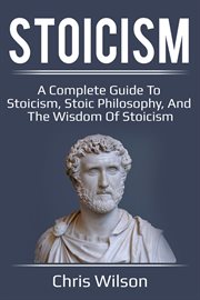 Stoicism. A Complete Guide to Stoicism, Stoic Philosophy, and the Wisdom of Stoicism cover image
