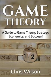 Game theory. A Guide to Game Theory, Strategy, Economics, and Success! cover image