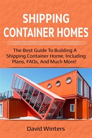 Shipping container homes : the best guide to building a shipping container home, including plans, FAQs, and much more! cover image