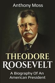 Theodore roosevelt. A Biography of an American President cover image