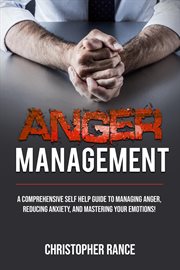 Anger management. A Comprehensive Self-Help Guide to Managing Anger, Reducing Anxiety, and Mastering Your Emotions! cover image