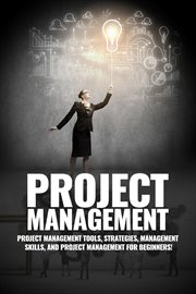Project management : project management, management tips and strategies, and how to control a team to complete a project cover image