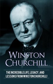 Winston churchill. The incredible life, legacy, and lessons from Winston Churchill! cover image