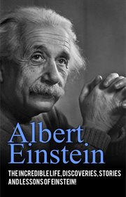 Albert Einstein : the incredible life, discoveries, stories and lessons of Einstein cover image