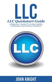 Llc. LLC Quick Start Guide - A Beginner's Guide to Limited Liability Companies, and Starting a Business cover image