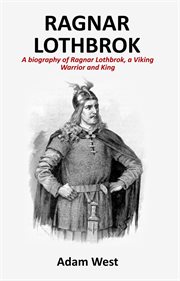 Ragnar lothbrok. A Biography of Ragnar Lothbrok, A Viking Warrior and King cover image
