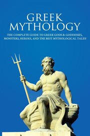 Greek mythology : the complete guide to Greek gods & goddesses, monsters, heroes, and the best mythological tales! cover image
