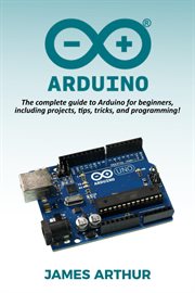 Arduino. The complete guide to Arduino for beginners, including projects, tips, tricks, and programming! cover image