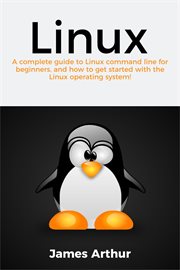 Linux. A Complete Guide to Linux Command Line For Beginners, and How to Get Started With the Linux Operatin cover image