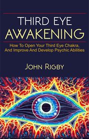 Third eye awakening : the third eye, techniques to open the third eye, how to enhance psychic abilities, and much more! cover image