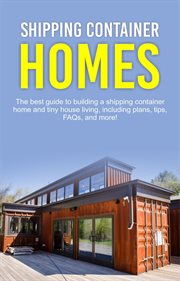 Shipping container homes. The best guide to building a shipping container home and tiny house living, including plans, tips, F cover image