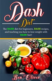 DASH diet : the DASH diet for beginners, DASH recipes, and teaching you how to lose weight with DASH fast! cover image