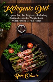 Ketogenic diet. Ketogenic Diet For Beginners Including Recipes, Ketosis For Weight Loss, What Ketosis Is, and More! cover image