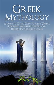 Greek mythology. A Guide to Greek Gods, Goddesses, Monsters, Heroes, and the Best Mythological Tales cover image