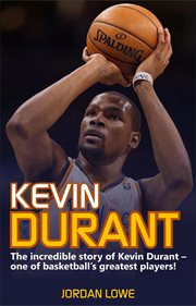 Kevin durant. The Incredible Story of Kevin Durant - One of Basketball's Greatest Players cover image