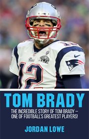 Tom brady. The Incredible Story of Tom Brady - One of Football's Greatest Players! cover image