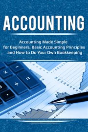 Accounting. Accounting Made Simple for Beginners, Basic Accounting Principles and How to Do Your Own Bookkeeping cover image