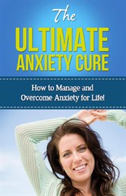 The ultimate anxiety cure. How to manage and overcome anxiety for life! cover image