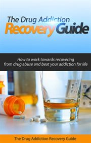 The drug addiction recovery guide. How to Work towards Recovering From Drug Abuse and Beat Your Addiction for Life cover image