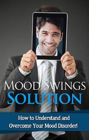 Mood swings solution. How to understand and overcome your mood disorder! cover image