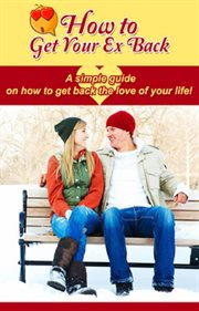 How to get your ex back. A simple guide on how to get back the love of your life! cover image