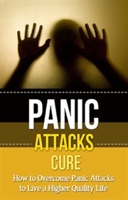 Panic attacks cure. How to Overcome Panic Attacks To Live a Higher Quality Life cover image